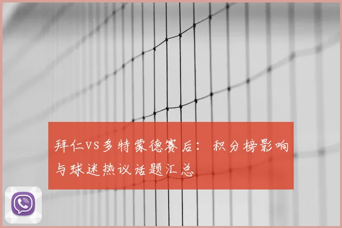 拜仁vs多特蒙德赛后：积分榜影响与球迷热议话题汇总