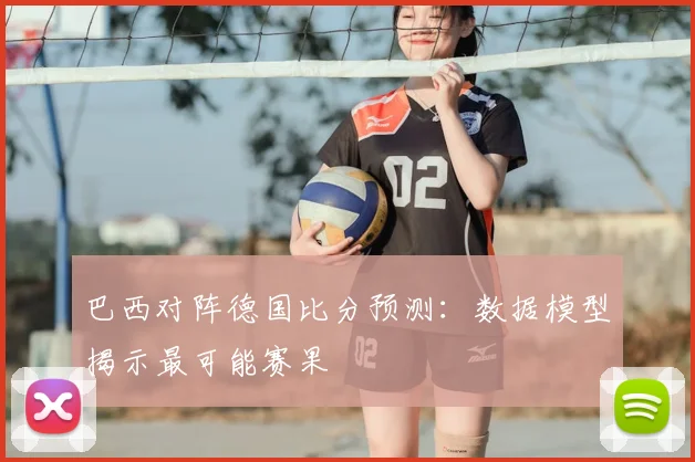 巴西对阵德国比分预测：数据模型揭示最可能赛果