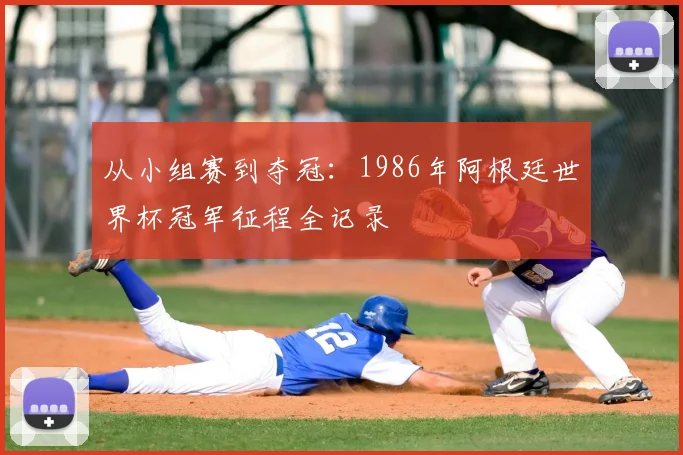从小组赛到夺冠：1986年阿根廷世界杯冠军征程全记录