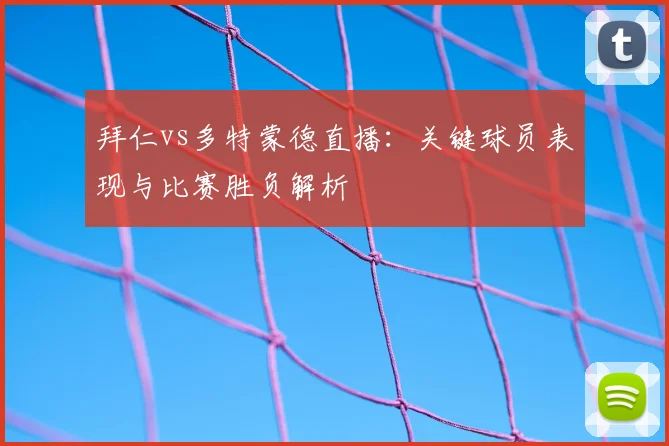 拜仁vs多特蒙德直播：关键球员表现与比赛胜负解析