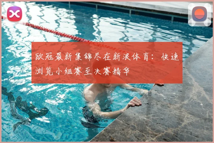 欧冠最新集锦尽在新浪体育：快速浏览小组赛至决赛精华