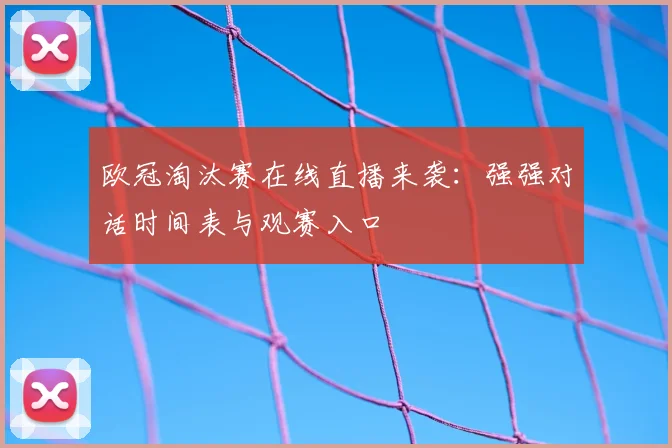欧冠淘汰赛在线直播来袭：强强对话时间表与观赛入口