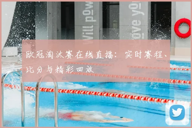 欧冠淘汰赛在线直播：实时赛程、比分与精彩回放