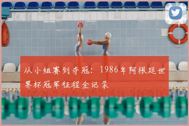 从小组赛到夺冠：1986年阿根廷世界杯冠军征程全记录