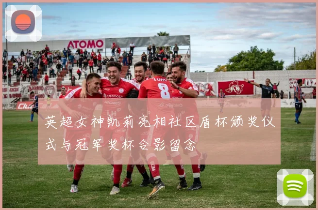 英超女神凯莉亮相社区盾杯颁奖仪式与冠军奖杯合影留念
