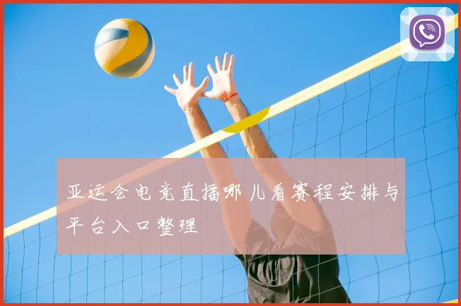 亚运会电竞直播哪儿看赛程安排与平台入口整理